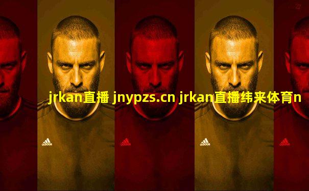 jrkan直播 jnypzs.cn jrkan直播纬来体育nba高清